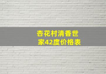 杏花村清香世家42度价格表