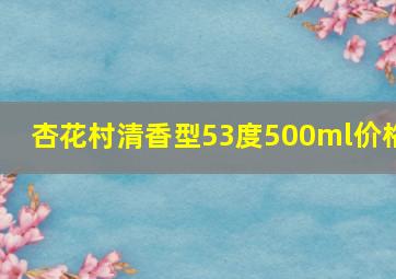 杏花村清香型53度500ml价格