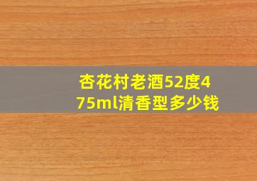 杏花村老酒52度475ml清香型多少钱