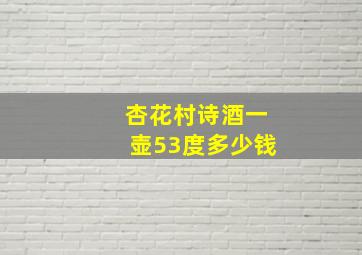 杏花村诗酒一壶53度多少钱