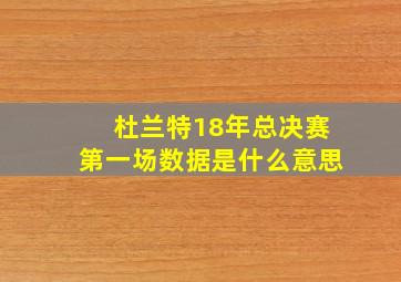 杜兰特18年总决赛第一场数据是什么意思