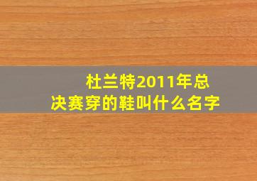 杜兰特2011年总决赛穿的鞋叫什么名字