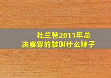 杜兰特2011年总决赛穿的鞋叫什么牌子