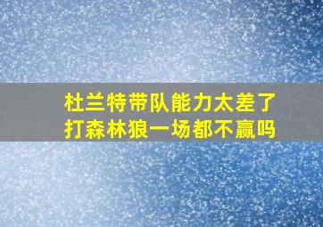 杜兰特带队能力太差了打森林狼一场都不赢吗