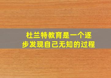 杜兰特教育是一个逐步发现自己无知的过程