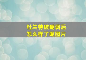 杜兰特被嘲讽后怎么样了呢图片