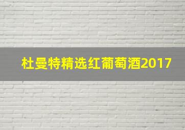 杜曼特精选红葡萄酒2017