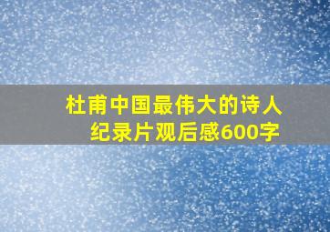 杜甫中国最伟大的诗人纪录片观后感600字