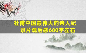 杜甫中国最伟大的诗人纪录片观后感600字左右