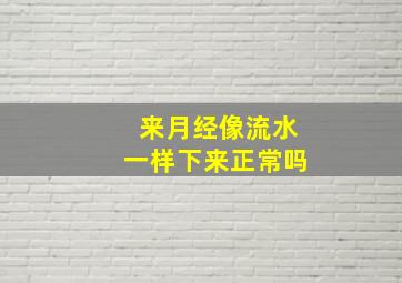 来月经像流水一样下来正常吗