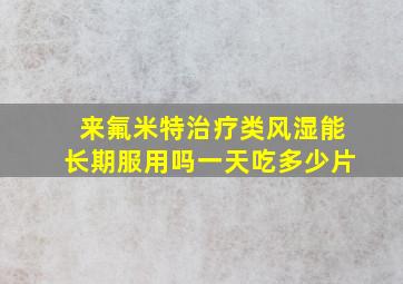 来氟米特治疗类风湿能长期服用吗一天吃多少片