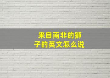 来自南非的狮子的英文怎么说