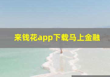 来钱花app下载马上金融