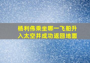 杨利伟乘坐哪一飞船升入太空并成功返回地面