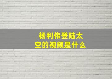 杨利伟登陆太空的视频是什么