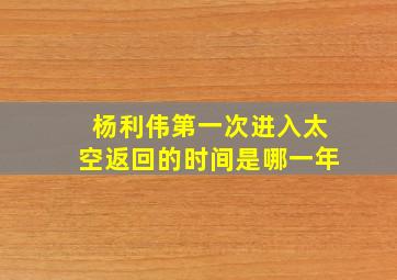 杨利伟第一次进入太空返回的时间是哪一年