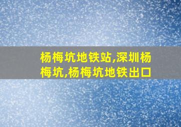 杨梅坑地铁站,深圳杨梅坑,杨梅坑地铁出口