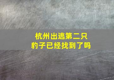 杭州出逃第二只豹子已经找到了吗