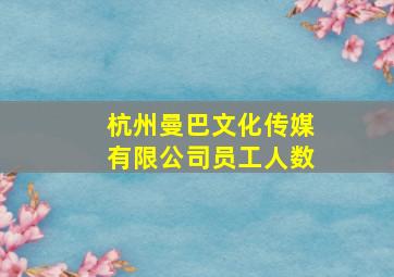 杭州曼巴文化传媒有限公司员工人数