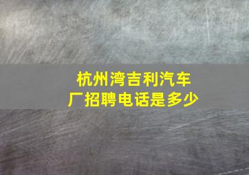 杭州湾吉利汽车厂招聘电话是多少