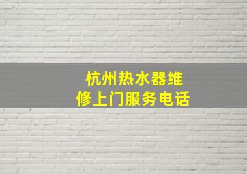 杭州热水器维修上门服务电话