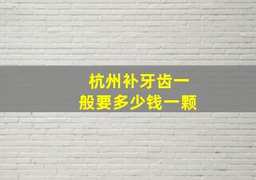 杭州补牙齿一般要多少钱一颗