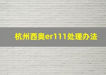 杭州西奥er111处理办法