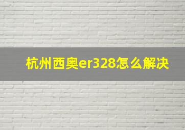 杭州西奥er328怎么解决