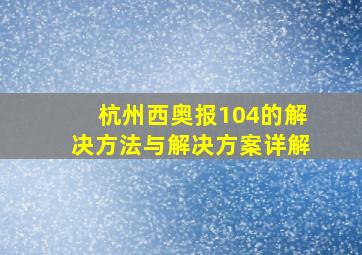 杭州西奥报104的解决方法与解决方案详解