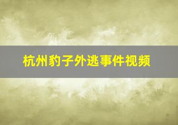 杭州豹子外逃事件视频