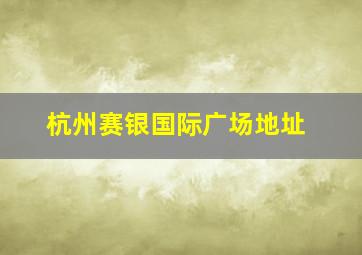 杭州赛银国际广场地址