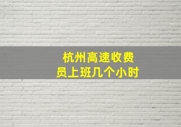 杭州高速收费员上班几个小时