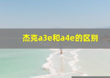 杰克a3e和a4e的区别