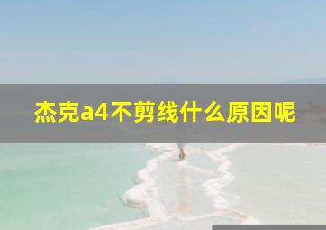 杰克a4不剪线什么原因呢