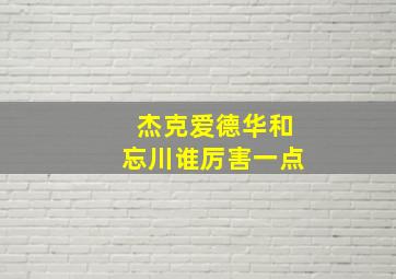 杰克爱德华和忘川谁厉害一点