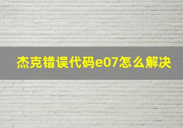 杰克错误代码e07怎么解决