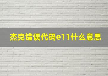 杰克错误代码e11什么意思