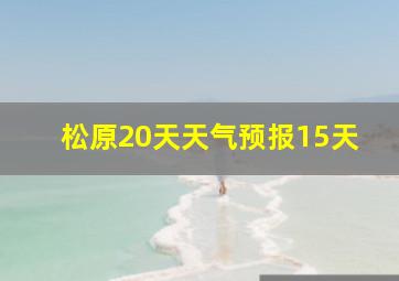 松原20天天气预报15天