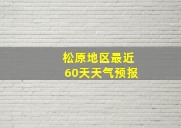 松原地区最近60天天气预报