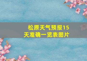 松原天气预报15天准确一览表图片