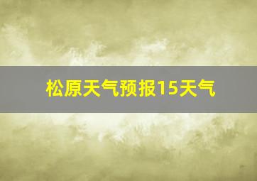 松原天气预报15天气