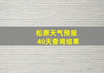 松原天气预报40天查询结果