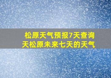 松原天气预报7天查询天松原未来七天的天气