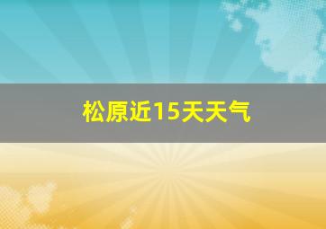 松原近15天天气