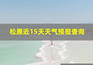 松原近15天天气预报查询