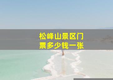 松峰山景区门票多少钱一张