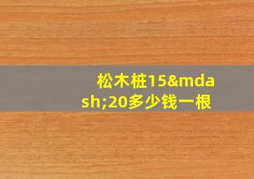 松木桩15—20多少钱一根