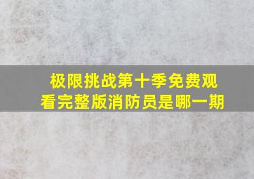 极限挑战第十季免费观看完整版消防员是哪一期