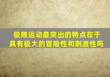 极限运动最突出的特点在于具有极大的冒险性和刺激性吗