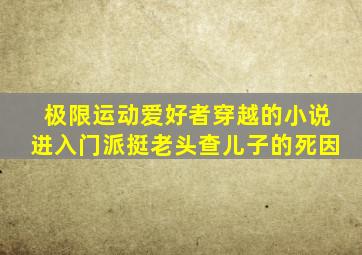 极限运动爱好者穿越的小说进入门派挺老头查儿子的死因